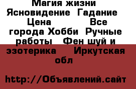 Магия жизни. Ясновидение. Гадание. › Цена ­ 1 000 - Все города Хобби. Ручные работы » Фен-шуй и эзотерика   . Иркутская обл.